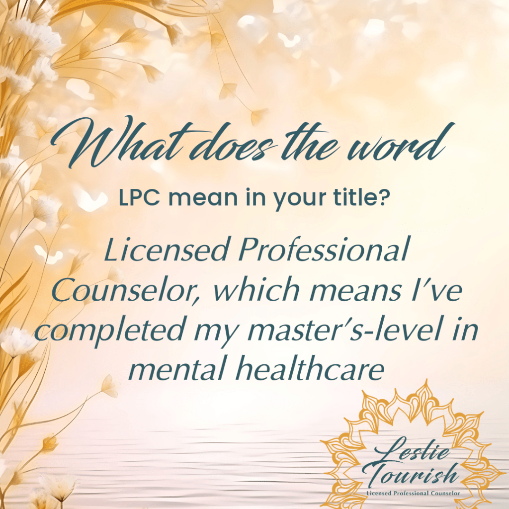 On a beautiful sunlit pond with white flowers dangling over top and the mandala representing Leslie Tourish's brand in the lower right, Leslie responds to the question What does the word LPC mean in your title?  The answer is Licensed Professional Counselor, which means I've completed my master's-level in mental healthcare.  Text to the left expands on this answer.