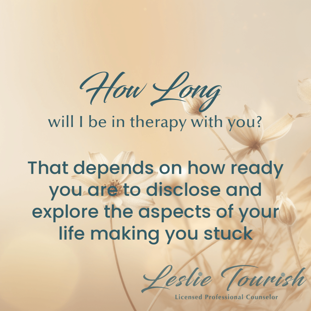 On a tan background with wildflowers in hues of gold, Leslie Tourish responds to the question How long will I be in therapy with you?  The response is That depends on how ready you are to disclose and explore the aspects of your life making you stuck.  Text to the left expands on this answer.
